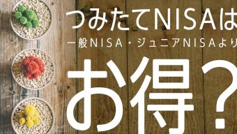 つみたてNISA（積立NISA）は一般NISA・ジュニアNISAよりお得？徹底検証